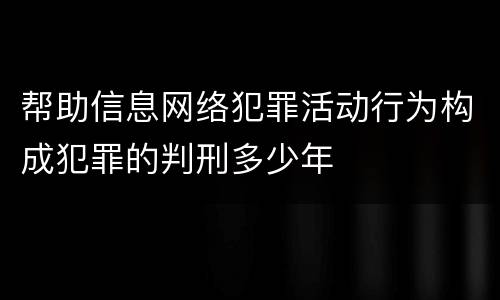 帮助信息网络犯罪活动行为构成犯罪的判刑多少年