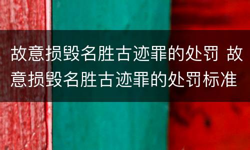 故意损毁名胜古迹罪的处罚 故意损毁名胜古迹罪的处罚标准