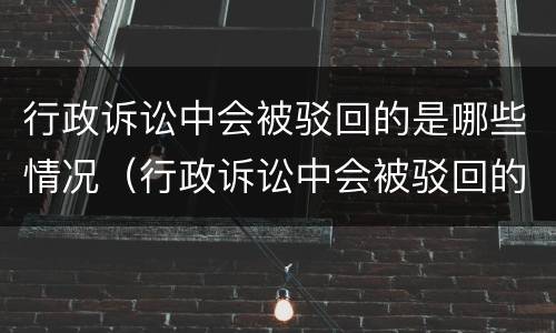 行政诉讼中会被驳回的是哪些情况（行政诉讼中会被驳回的是哪些情况呢）