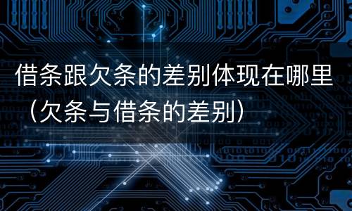 借条跟欠条的差别体现在哪里（欠条与借条的差别）