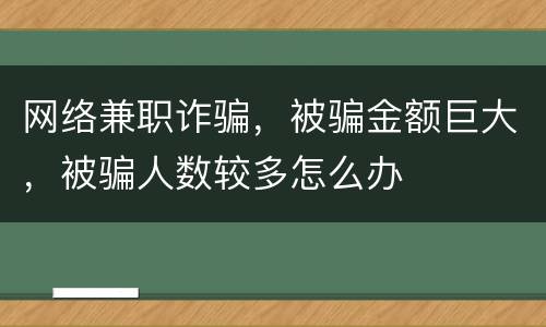 网络兼职诈骗，被骗金额巨大，被骗人数较多怎么办