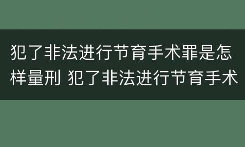 犯了非法进行节育手术罪是怎样量刑 犯了非法进行节育手术罪是怎样量刑的