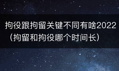 拘役跟拘留关键不同有啥2022（拘留和拘役哪个时间长）