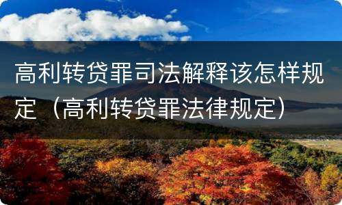 高利转贷罪司法解释该怎样规定（高利转贷罪法律规定）