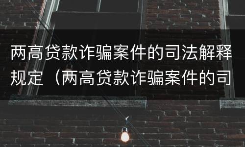 两高贷款诈骗案件的司法解释规定（两高贷款诈骗案件的司法解释规定是什么）