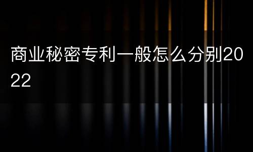 商业秘密专利一般怎么分别2022