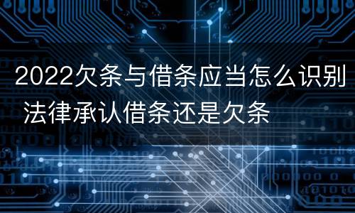 2022欠条与借条应当怎么识别 法律承认借条还是欠条