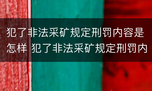 犯了非法采矿规定刑罚内容是怎样 犯了非法采矿规定刑罚内容是怎样写的