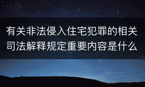 有关非法侵入住宅犯罪的相关司法解释规定重要内容是什么