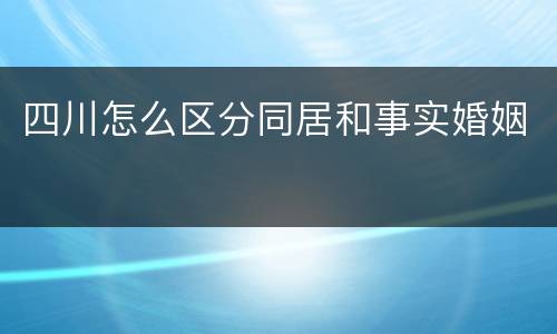 四川怎么区分同居和事实婚姻