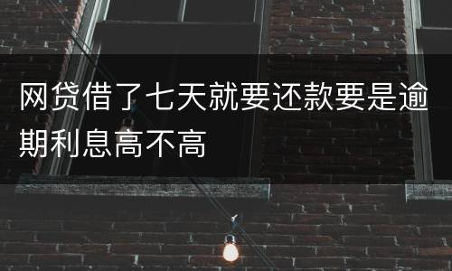 网贷借了七天就要还款要是逾期利息高不高