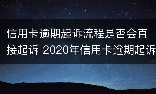 信用卡逾期起诉流程是否会直接起诉 2020年信用卡逾期起诉标准