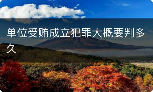 单位受贿成立犯罪大概要判多久