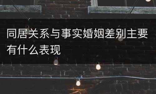 同居关系与事实婚姻差别主要有什么表现