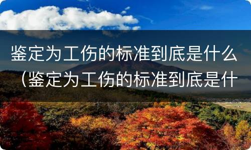 鉴定为工伤的标准到底是什么(鉴定为工伤的标准到底是什么呢)