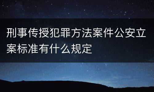 刑事传授犯罪方法案件公安立案标准有什么规定
