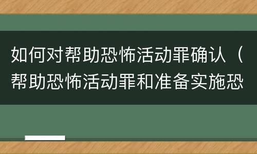 如何对帮助恐怖活动罪确认（帮助恐怖活动罪和准备实施恐怖活动罪）