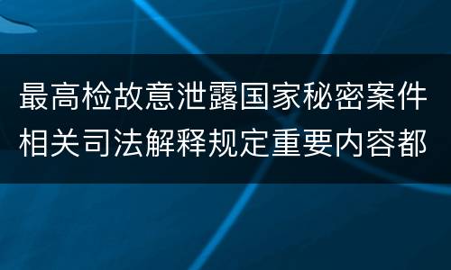 最高检故意泄露国家秘密案件相关司法解释规定重要内容都有哪些