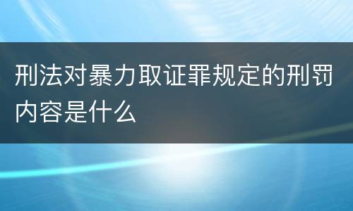 刑法对暴力取证罪规定的刑罚内容是什么
