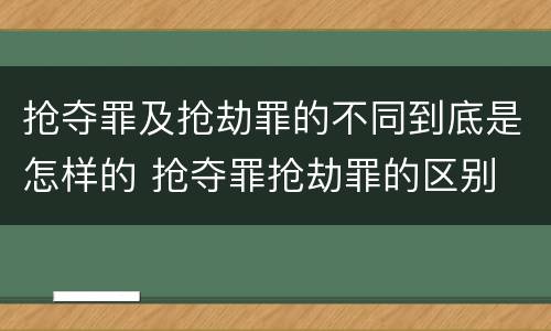 抢夺罪及抢劫罪的不同到底是怎样的 抢夺罪抢劫罪的区别