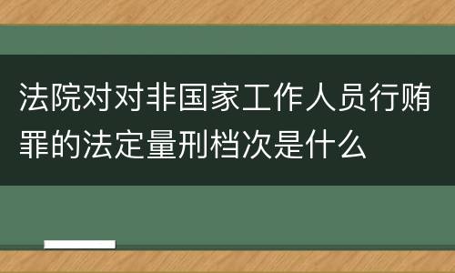 法院对对非国家工作人员行贿罪的法定量刑档次是什么