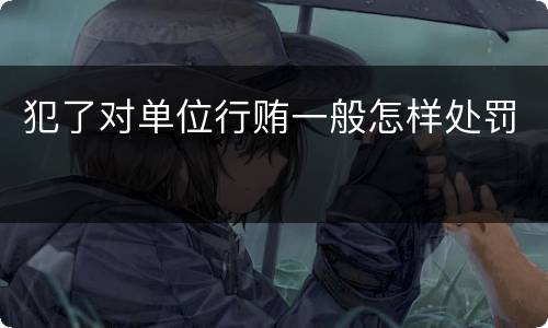 犯了对单位行贿一般怎样处罚