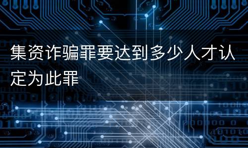 集资诈骗罪要达到多少人才认定为此罪