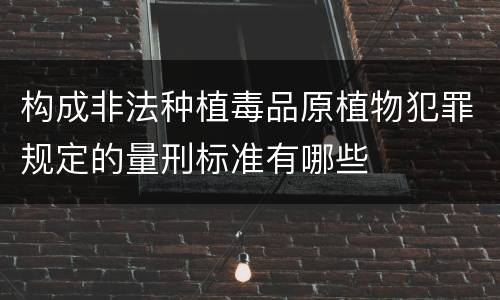 构成非法种植毒品原植物犯罪规定的量刑标准有哪些