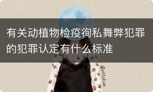 有关动植物检疫徇私舞弊犯罪的犯罪认定有什么标准