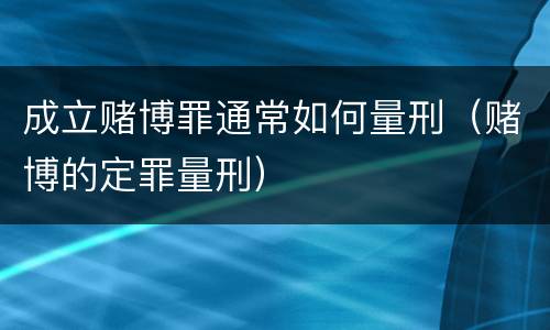 成立赌博罪通常如何量刑（赌博的定罪量刑）