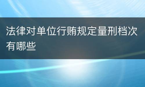 法律对单位行贿规定量刑档次有哪些