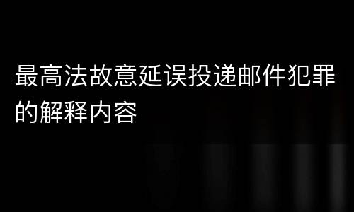 最高法故意延误投递邮件犯罪的解释内容