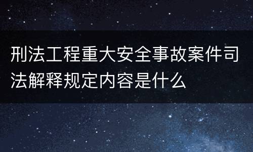 刑法工程重大安全事故案件司法解释规定内容是什么