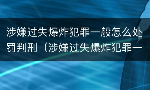 涉嫌过失爆炸犯罪一般怎么处罚判刑（涉嫌过失爆炸犯罪一般怎么处罚判刑的）