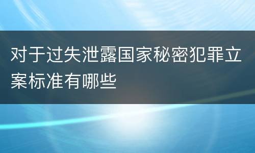 对于过失泄露国家秘密犯罪立案标准有哪些