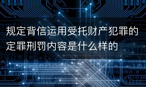 规定背信运用受托财产犯罪的定罪刑罚内容是什么样的