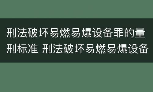 刑法破坏易燃易爆设备罪的量刑标准 刑法破坏易燃易爆设备罪的量刑标准是多少