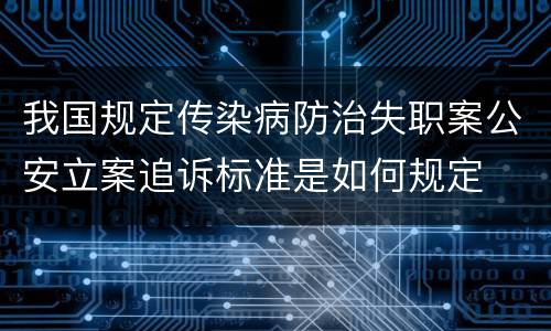我国规定传染病防治失职案公安立案追诉标准是如何规定