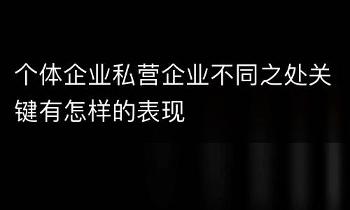 个体企业私营企业不同之处关键有怎样的表现
