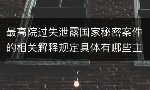 最高院过失泄露国家秘密案件的相关解释规定具体有哪些主要内容