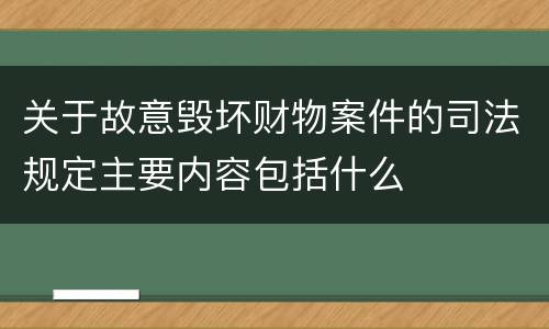 关于故意毁坏财物案件的司法规定主要内容包括什么