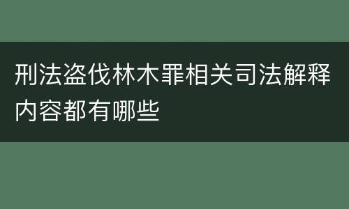 刑法盗伐林木罪相关司法解释内容都有哪些