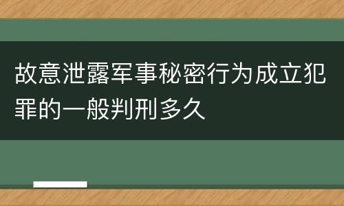 故意泄露军事秘密行为成立犯罪的一般判刑多久