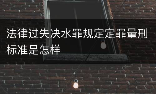 法律过失决水罪规定定罪量刑标准是怎样
