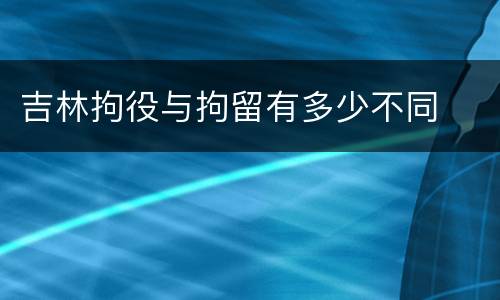 吉林拘役与拘留有多少不同