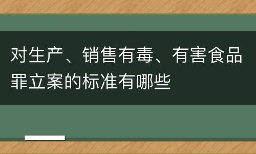 对生产、销售有毒、有害食品罪立案的标准有哪些