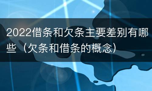 2022借条和欠条主要差别有哪些（欠条和借条的概念）