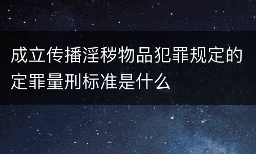成立传播淫秽物品犯罪规定的定罪量刑标准是什么