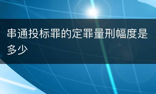 串通投标罪的定罪量刑幅度是多少