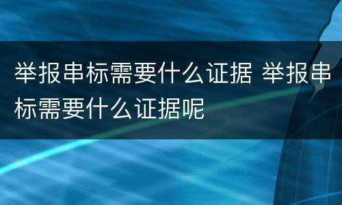 举报串标需要什么证据 举报串标需要什么证据呢